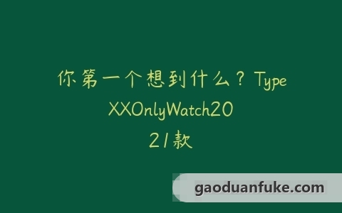 你第一个想到什么？TypeXXOnlyWatch2021款