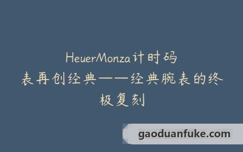 HeuerMonza计时码表再创经典——经典腕表的终极复刻