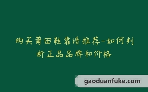 购买莆田鞋靠谱推荐-如何判断正品品牌和价格