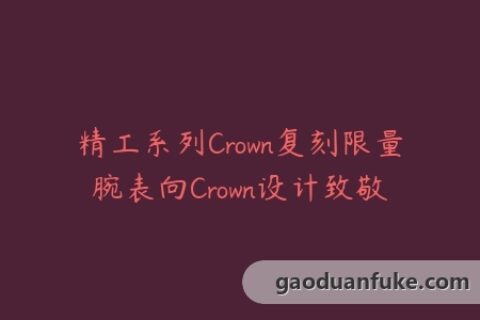 精工系列Crown复刻限量腕表向Crown设计致敬