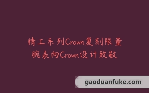 精工系列Crown复刻限量腕表向Crown设计致敬