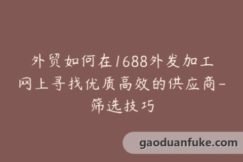外贸如何在1688外发加工网上寻找优质高效的供应商-筛选技巧