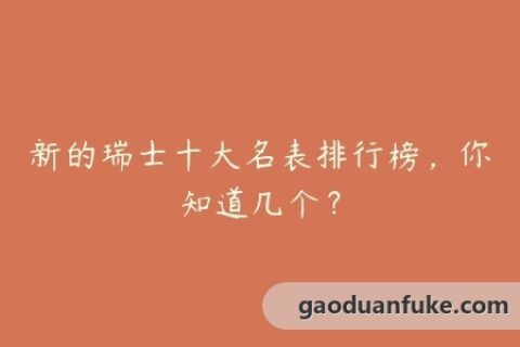 新的瑞士十大名表排行榜，你知道几个？