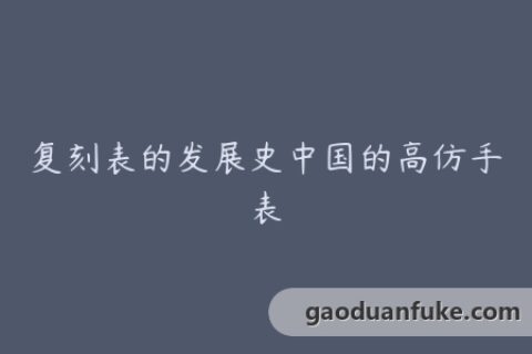 复刻表的发展史中国的高仿手表