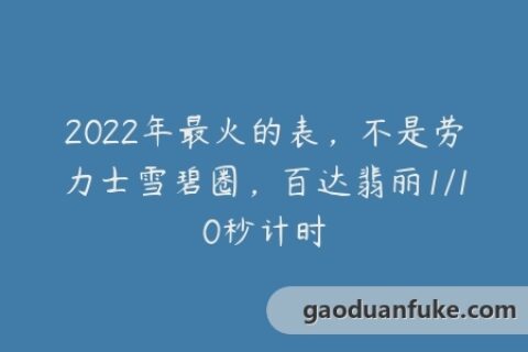 2022年最火的表，不是劳力士雪碧圈，百达翡丽1/10秒计时