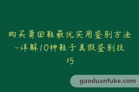 购买莆田鞋最优实用鉴别方法-详解10种鞋子真假鉴别技巧