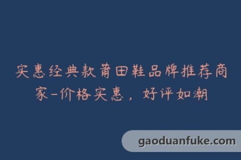 实惠经典款莆田鞋品牌推荐商家-价格实惠，好评如潮