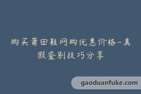购买莆田鞋网购优惠价格-真假鉴别技巧分享