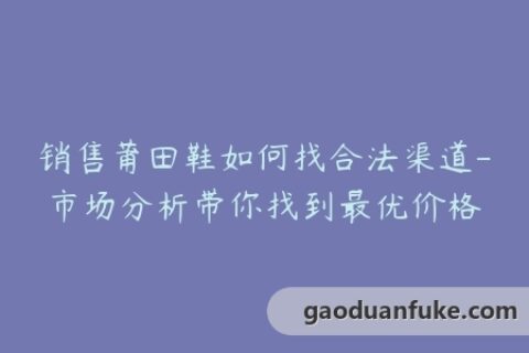 销售莆田鞋如何找合法渠道-市场分析带你找到最优价格