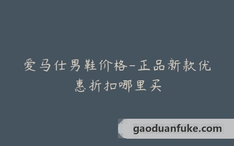 爱马仕男鞋价格-正品新款优惠折扣哪里买