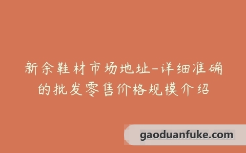 新余鞋材市场地址-详细准确的批发零售价格规模介绍