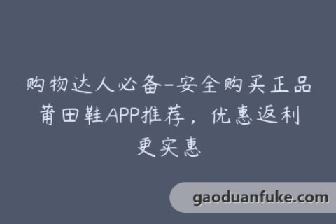 购物达人必备-安全购买正品莆田鞋APP推荐，优惠返利更实惠