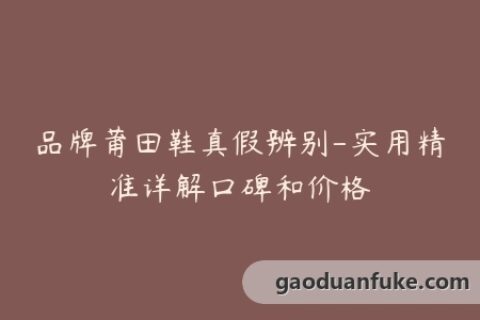 品牌莆田鞋真假辨别-实用精准详解口碑和价格
