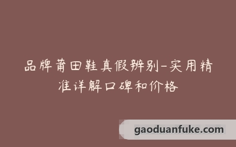 品牌莆田鞋真假辨别-实用精准详解口碑和价格