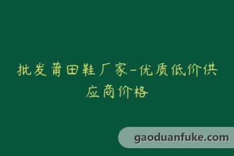 批发莆田鞋厂家-优质低价供应商价格