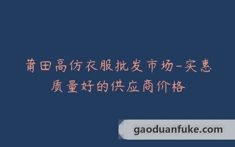 莆田高仿衣服批发市场-实惠质量好的供应商价格