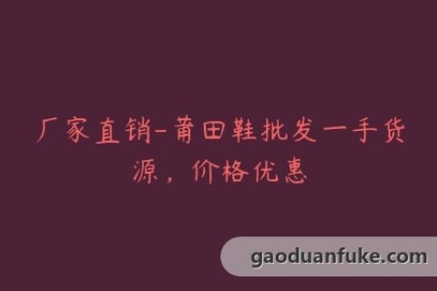 厂家直销-莆田鞋批发一手货源，价格优惠
