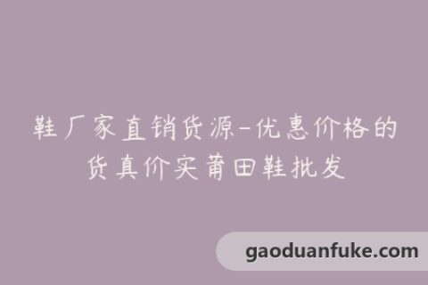 鞋厂家直销货源-优惠价格的货真价实莆田鞋批发