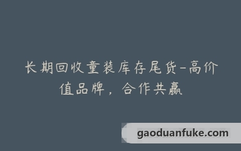 长期回收童装库存尾货-高价值品牌，合作共赢