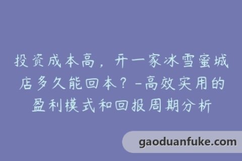 投资成本高，开一家冰雪蜜城店多久能回本？-高效实用的盈利模式和回报周期分析