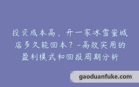 投资成本高，开一家冰雪蜜城店多久能回本？-高效实用的盈利模式和回报周期分析