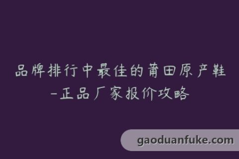 品牌排行中最佳的莆田原产鞋-正品厂家报价攻略