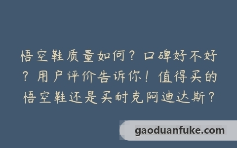 悟空鞋质量如何？口碑好不好？用户评价告诉你！值得买的悟空鞋还是买耐克阿迪达斯？