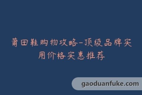 莆田鞋购物攻略-顶级品牌实用价格实惠推荐