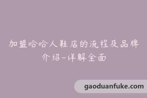 加盟哈哈人鞋店的流程及品牌介绍-详解全面
