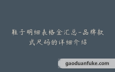 鞋子明细表格全汇总-品牌款式尺码的详细介绍