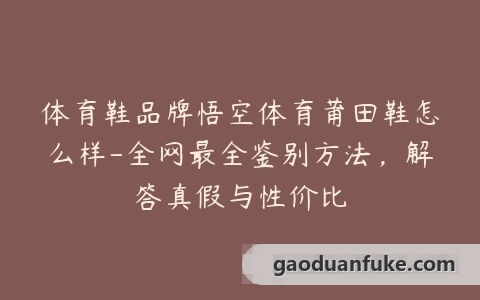 体育鞋品牌悟空体育莆田鞋怎么样-全网最全鉴别方法，解答真假与性价比