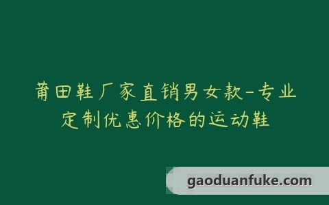 莆田鞋厂家直销男女款-专业定制优惠价格的运动鞋
