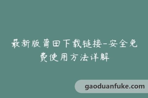 最新版莆田下载链接-安全免费使用方法详解