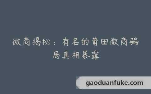 微商揭秘：有名的莆田微商骗局真相暴露