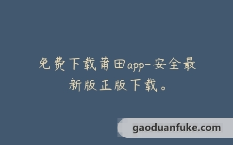 免费下载莆田app-安全最新版正版下载。