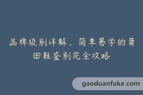 品牌级别详解，简单易学的莆田鞋鉴别完全攻略
