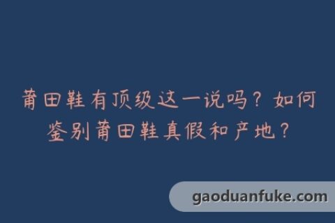 莆田鞋有顶级这一说吗？如何鉴别莆田鞋真假和产地？