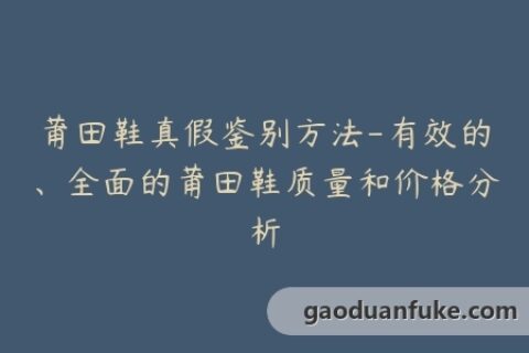莆田鞋真假鉴别方法-有效的、全面的莆田鞋质量和价格分析