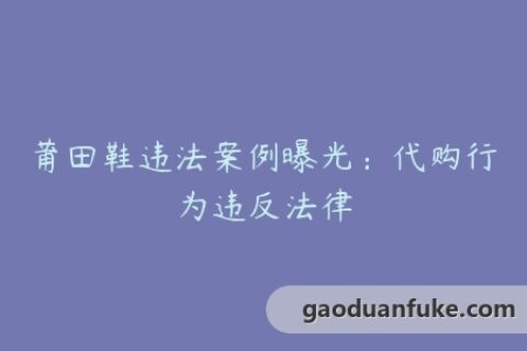 莆田鞋违法案例曝光：代购行为违反法律