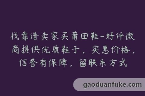 找靠谱卖家买莆田鞋-好评微商提供优质鞋子，实惠价格，信誉有保障，留联系方式