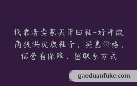 找靠谱卖家买莆田鞋-好评微商提供优质鞋子，实惠价格，信誉有保障，留联系方式