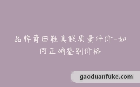 品牌莆田鞋真假质量评价-如何正确鉴别价格