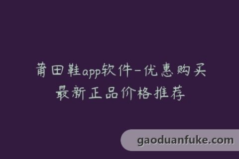 莆田鞋app软件-优惠购买最新正品价格推荐