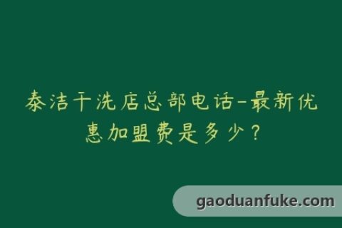 泰洁干洗店总部电话-最新优惠加盟费是多少？