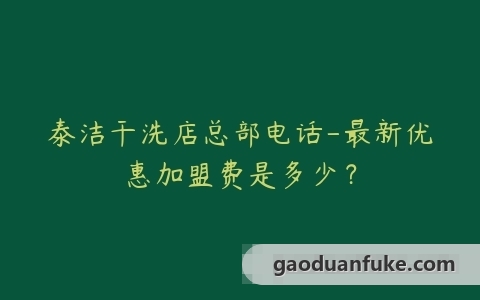 泰洁干洗店总部电话-最新优惠加盟费是多少？
