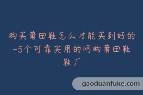 购买莆田鞋怎么才能买到好的-5个可靠实用的网购莆田鞋鞋厂
