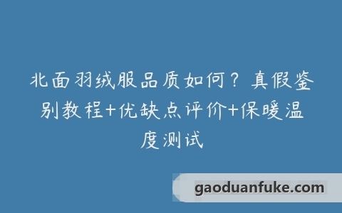 北面羽绒服品质如何？真假鉴别教程+优缺点评价+保暖温度测试