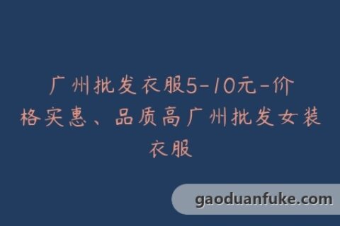 广州批发衣服5-10元-价格实惠、品质高广州批发女装衣服
