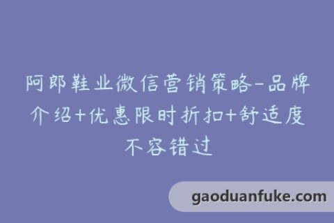 阿郎鞋业微信营销策略-品牌介绍+优惠限时折扣+舒适度不容错过