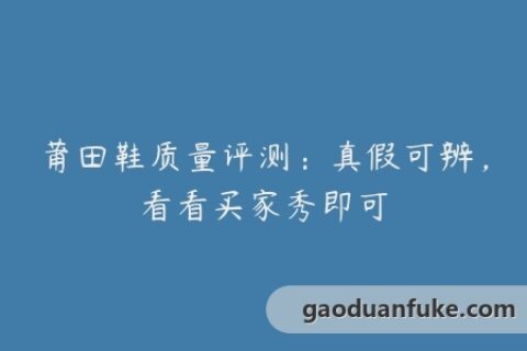 莆田鞋质量评测：真假可辨，看看买家秀即可